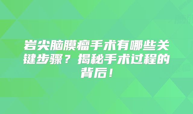 岩尖脑膜瘤手术有哪些关键步骤？揭秘手术过程的背后！
