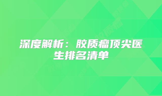 深度解析：胶质瘤顶尖医生排名清单