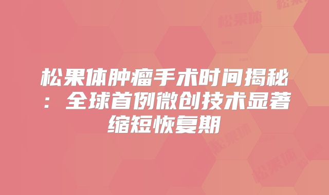 松果体肿瘤手术时间揭秘：全球首例微创技术显著缩短恢复期
