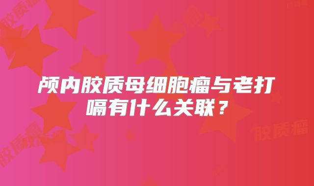 颅内胶质母细胞瘤与老打嗝有什么关联？