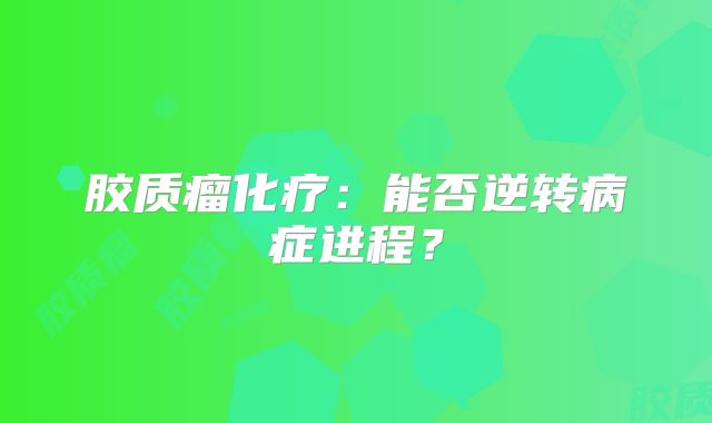 胶质瘤化疗：能否逆转病症进程？