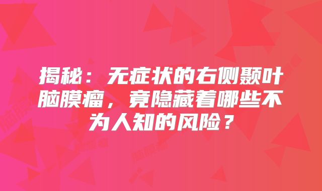 揭秘：无症状的右侧颞叶脑膜瘤，竟隐藏着哪些不为人知的风险？