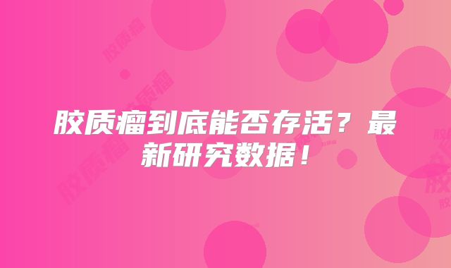 胶质瘤到底能否存活？最新研究数据！