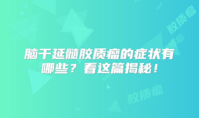 脑干延髓胶质瘤的症状有哪些？看这篇揭秘！