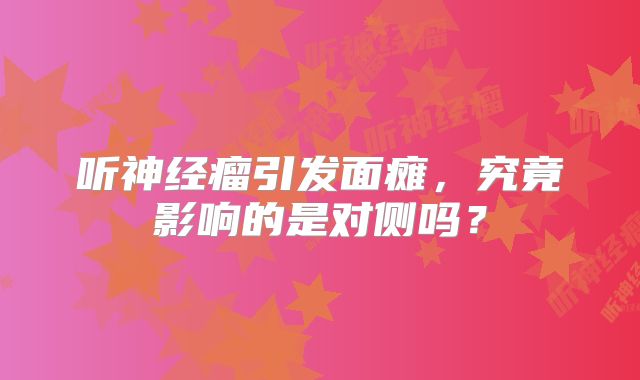 听神经瘤引发面瘫，究竟影响的是对侧吗？