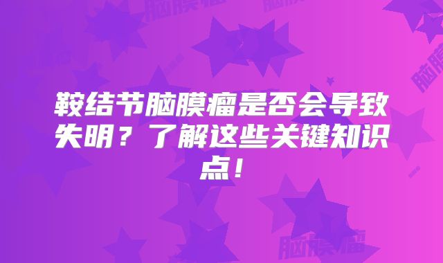 鞍结节脑膜瘤是否会导致失明？了解这些关键知识点！