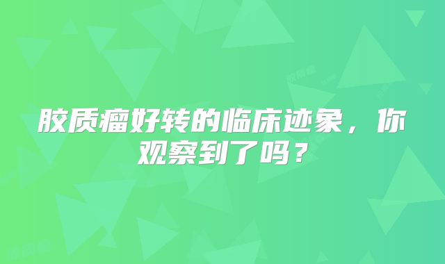 胶质瘤好转的临床迹象，你观察到了吗？