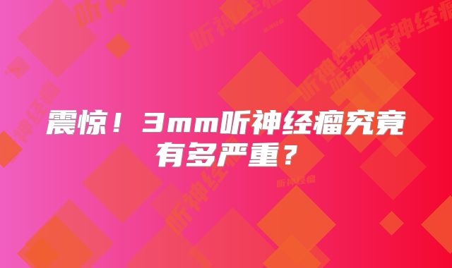 震惊！3mm听神经瘤究竟有多严重？