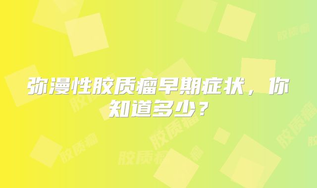 弥漫性胶质瘤早期症状，你知道多少？