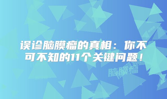 误诊脑膜瘤的真相：你不可不知的11个关键问题！