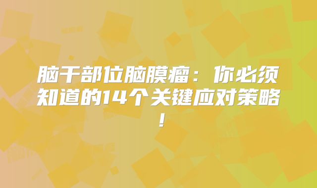 脑干部位脑膜瘤：你必须知道的14个关键应对策略！