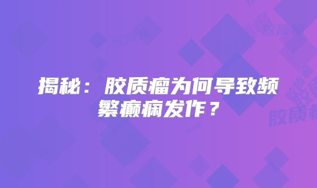 揭秘：胶质瘤为何导致频繁癫痫发作？