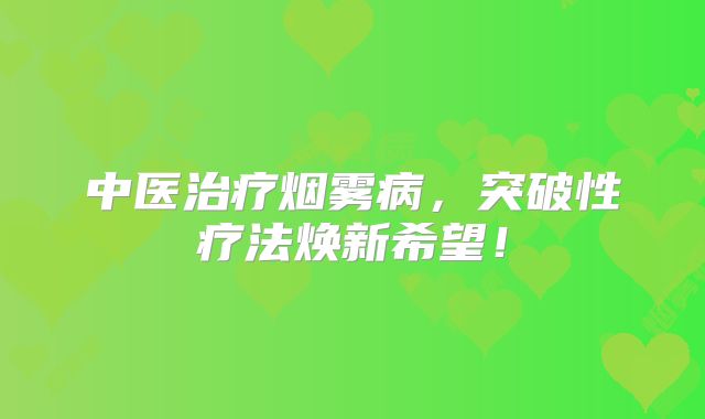 中医治疗烟雾病，突破性疗法焕新希望！