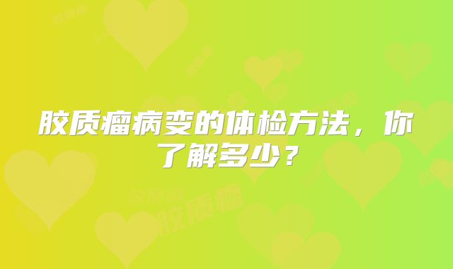 胶质瘤病变的体检方法，你了解多少？