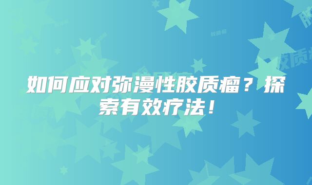 如何应对弥漫性胶质瘤？探索有效疗法！