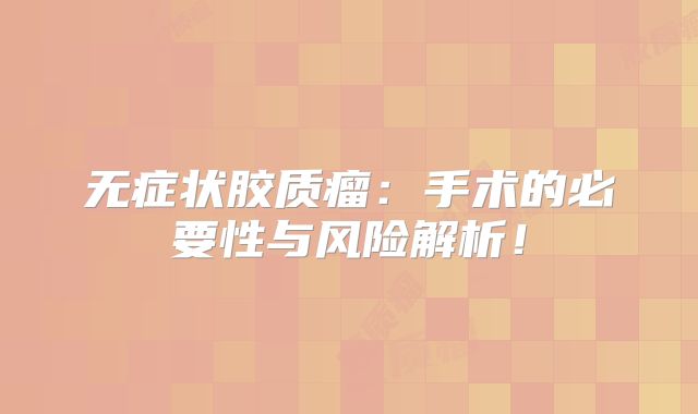 无症状胶质瘤：手术的必要性与风险解析！