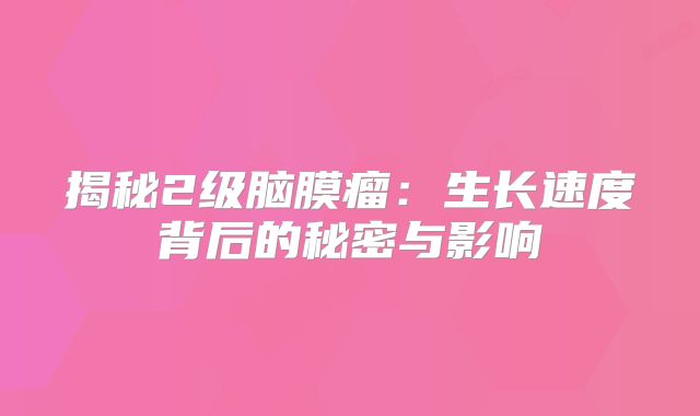 揭秘2级脑膜瘤：生长速度背后的秘密与影响