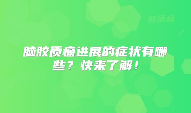 脑胶质瘤进展的症状有哪些？快来了解！