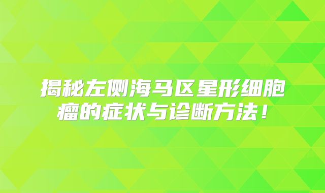 揭秘左侧海马区星形细胞瘤的症状与诊断方法！