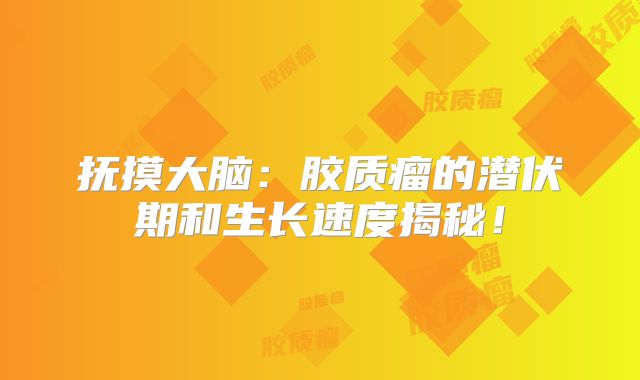 抚摸大脑：胶质瘤的潜伏期和生长速度揭秘！