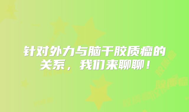 针对外力与脑干胶质瘤的关系，我们来聊聊！