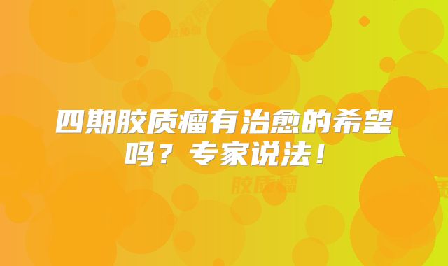 四期胶质瘤有治愈的希望吗？专家说法！