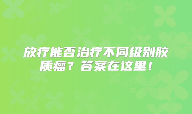 放疗能否治疗不同级别胶质瘤？答案在这里！
