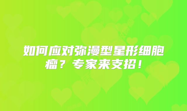 如何应对弥漫型星形细胞瘤？专家来支招！