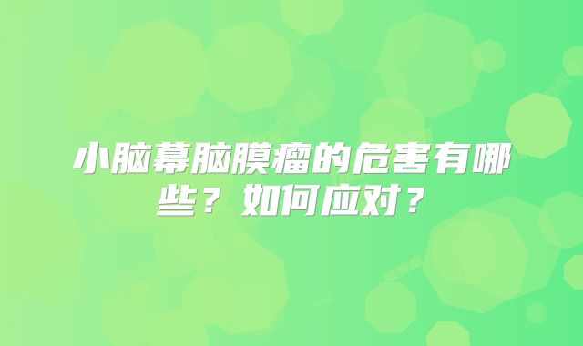 小脑幕脑膜瘤的危害有哪些？如何应对？