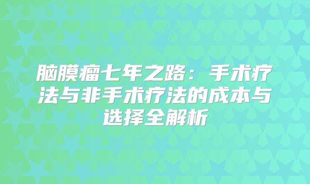 脑膜瘤七年之路：手术疗法与非手术疗法的成本与选择全解析