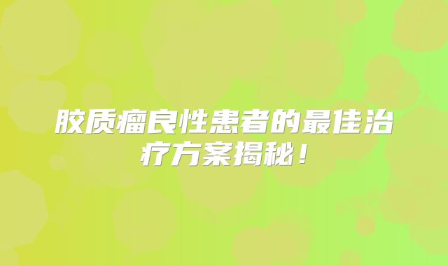 胶质瘤良性患者的最佳治疗方案揭秘！