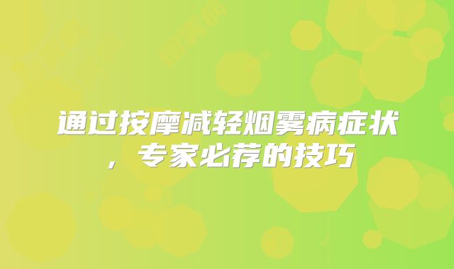 通过按摩减轻烟雾病症状，专家必荐的技巧