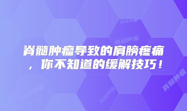 脊髓肿瘤导致的肩膀疼痛，你不知道的缓解技巧！