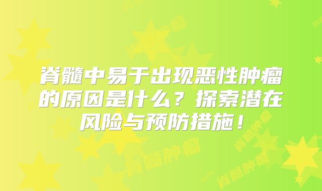 脊髓中易于出现恶性肿瘤的原因是什么？探索潜在风险与预防措施！