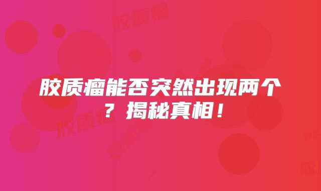 胶质瘤能否突然出现两个？揭秘真相！