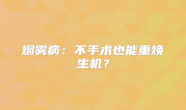 烟雾病：不手术也能重焕生机？