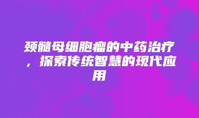 颈髓母细胞瘤的中药治疗，探索传统智慧的现代应用