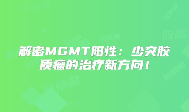 解密MGMT阳性：少突胶质瘤的治疗新方向！