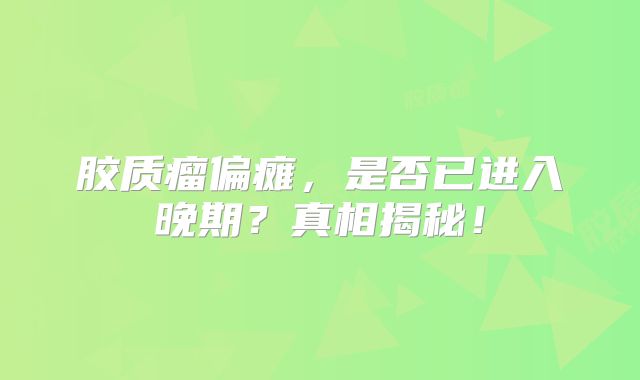 胶质瘤偏瘫，是否已进入晚期？真相揭秘！