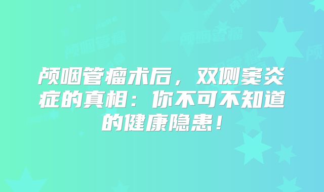 颅咽管瘤术后，双侧窦炎症的真相：你不可不知道的健康隐患！