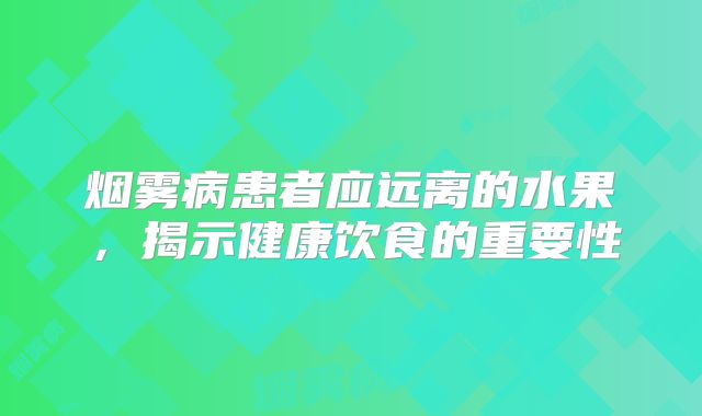 烟雾病患者应远离的水果，揭示健康饮食的重要性