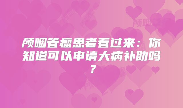颅咽管瘤患者看过来：你知道可以申请大病补助吗？