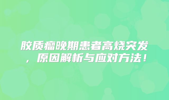 胶质瘤晚期患者高烧突发，原因解析与应对方法！