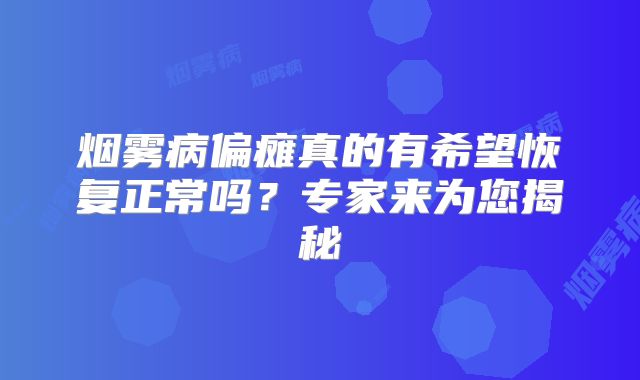 烟雾病偏瘫真的有希望恢复正常吗？专家来为您揭秘