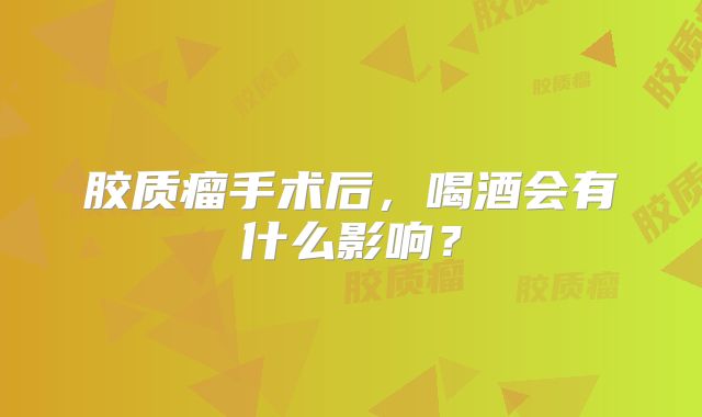 胶质瘤手术后，喝酒会有什么影响？
