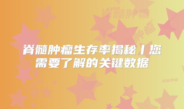 脊髓肿瘤生存率揭秘丨您需要了解的关键数据