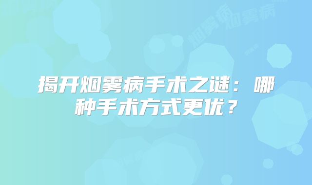 揭开烟雾病手术之谜：哪种手术方式更优？