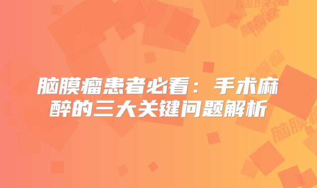 脑膜瘤患者必看：手术麻醉的三大关键问题解析