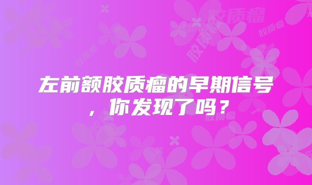 左前额胶质瘤的早期信号，你发现了吗？