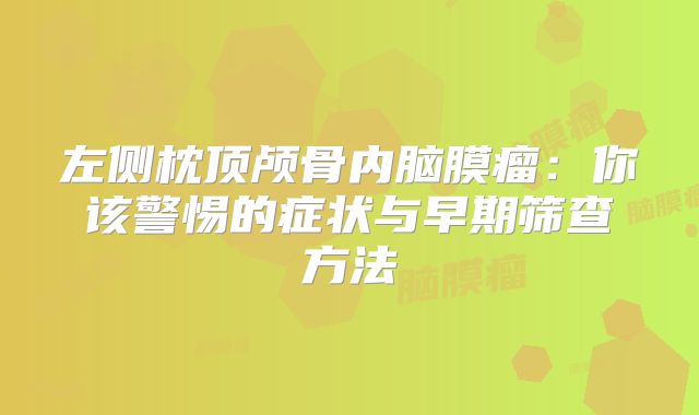 左侧枕顶颅骨内脑膜瘤：你该警惕的症状与早期筛查方法